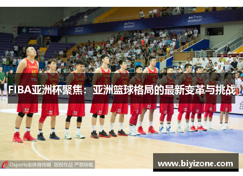 FIBA亚洲杯聚焦：亚洲篮球格局的最新变革与挑战