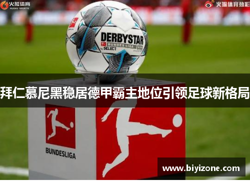 拜仁慕尼黑稳居德甲霸主地位引领足球新格局