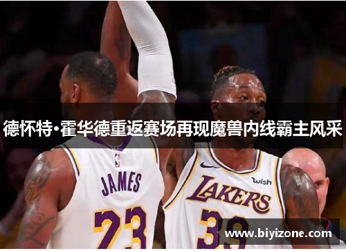 德怀特·霍华德重返赛场再现魔兽内线霸主风采