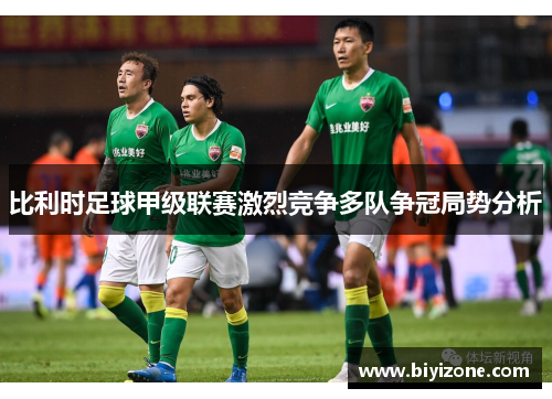 比利时足球甲级联赛激烈竞争多队争冠局势分析